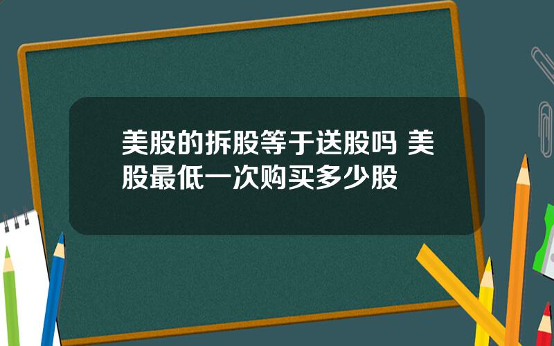 美股的拆股等于送股吗 美股最低一次购买多少股
